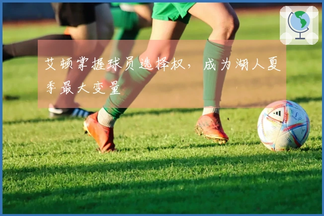 艾顿掌握球员选择权，成为湖人夏季最大变量